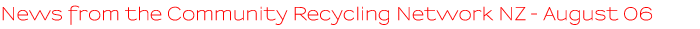 News from the Community Recycling Network NZ - August 2006 News from the Community Recycling Network NZ - August 2006