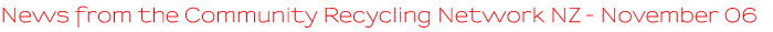 News from the Community Recycling Network NZ - November 2006 News from the Community Recycling Network NZ - November 2006