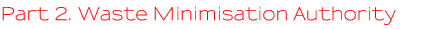 Part 2 - Waste Minimisation Authority Part 2 - Waste Minimisation Authority