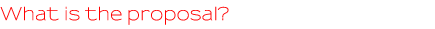 What is the proposal? What is the proposal?